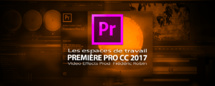 Première Pro CC 2017 : organiser son espace de travail